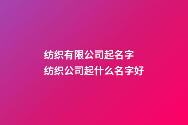 纺织有限公司起名字 纺织公司起什么名字好-第1张-公司起名-玄机派